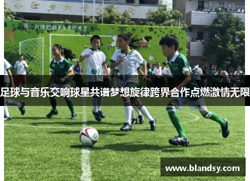 足球与音乐交响球星共谱梦想旋律跨界合作点燃激情无限