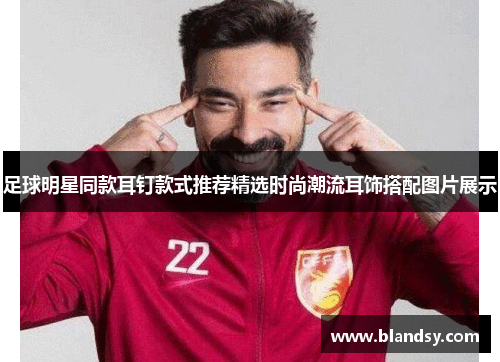 足球明星同款耳钉款式推荐精选时尚潮流耳饰搭配图片展示