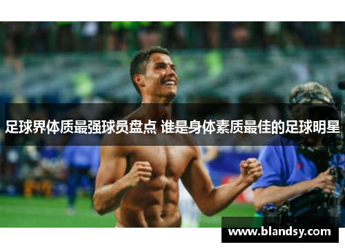 足球界体质最强球员盘点 谁是身体素质最佳的足球明星