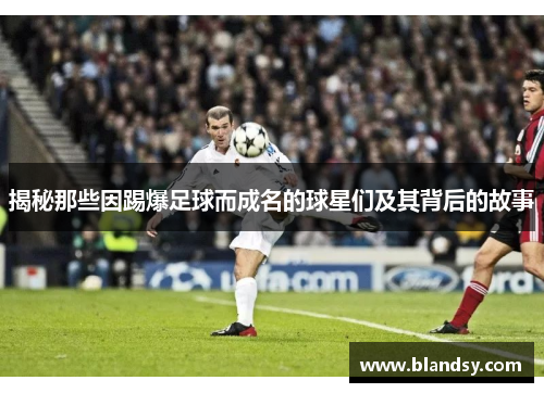 揭秘那些因踢爆足球而成名的球星们及其背后的故事